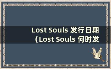 Lost Souls 发行日期（Lost Souls 何时发行）